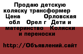 Продаю детскую коляску-трансформер!! › Цена ­ 2 500 - Орловская обл., Орел г. Дети и материнство » Коляски и переноски   